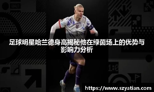 足球明星哈兰德身高揭秘他在绿茵场上的优势与影响力分析