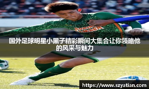 国外足球明星小黑子精彩瞬间大集合让你领略他的风采与魅力