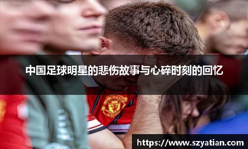 中国足球明星的悲伤故事与心碎时刻的回忆
