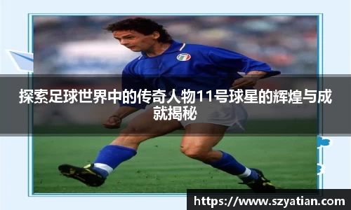 探索足球世界中的传奇人物11号球星的辉煌与成就揭秘