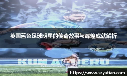 英国蓝色足球明星的传奇故事与辉煌成就解析