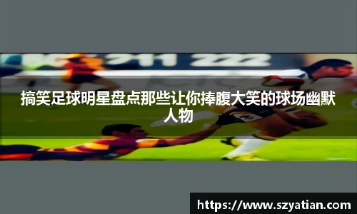 搞笑足球明星盘点那些让你捧腹大笑的球场幽默人物